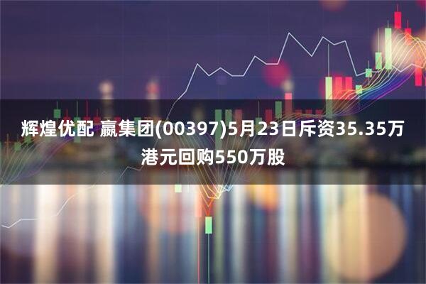 辉煌优配 嬴集团(00397)5月23日斥资35.35万港元回购550万股