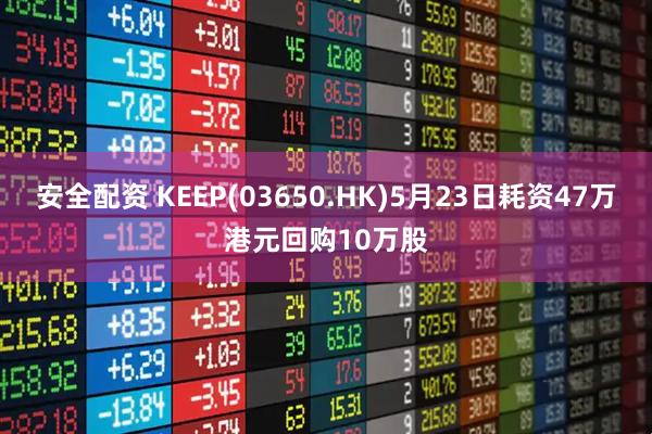 安全配资 KEEP(03650.HK)5月23日耗资47万港元回购10万股