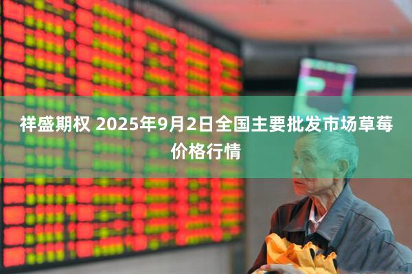 祥盛期权 2025年9月2日全国主要批发市场草莓价格行情