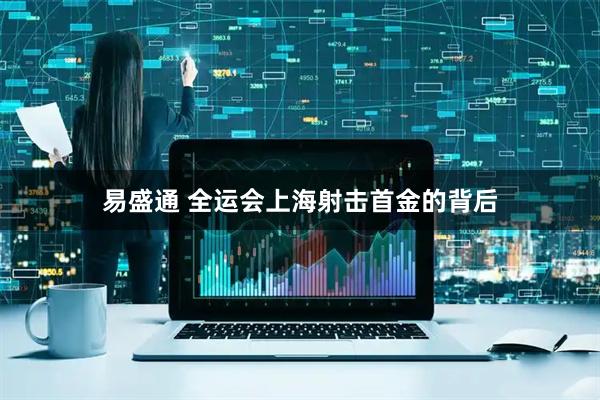 易盛通 全运会上海射击首金的背后