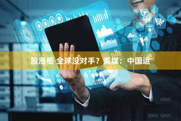 股涨柜 全球没对手？美媒：中国运